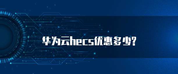 华为云hecs优惠多少?