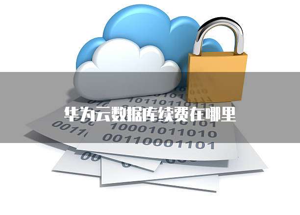 华为云数据库续费在哪里