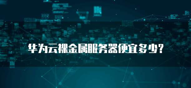 华为云裸金属服务器便宜多少?