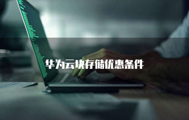 华为云块存储优惠条件