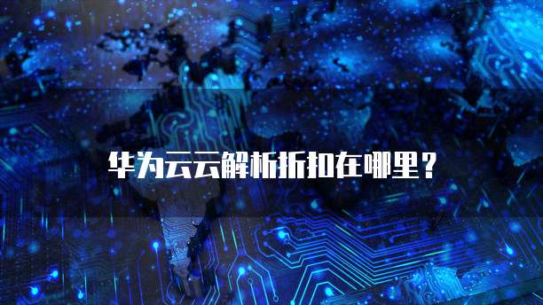 华为云云解析折扣在哪里?