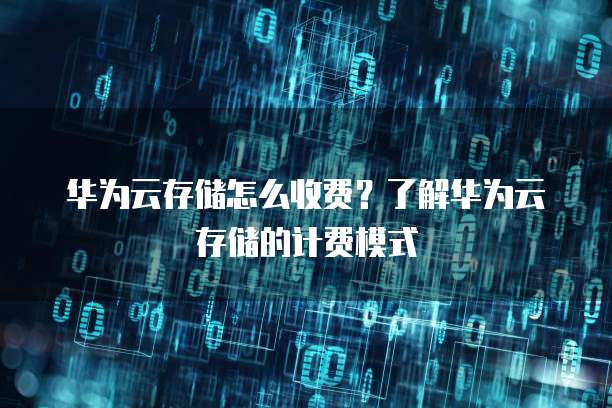 华为云存储怎么收费？了解华为云存储的计费模式