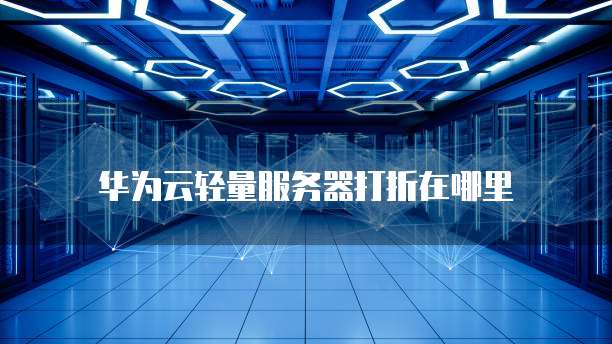 华为云轻量服务器打折在哪里