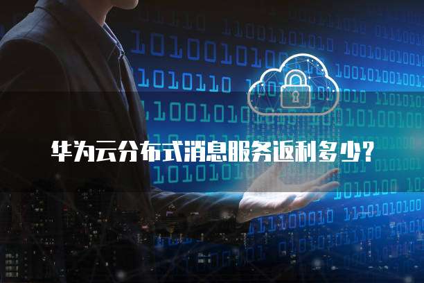 华为云分布式消息服务返利多少?
