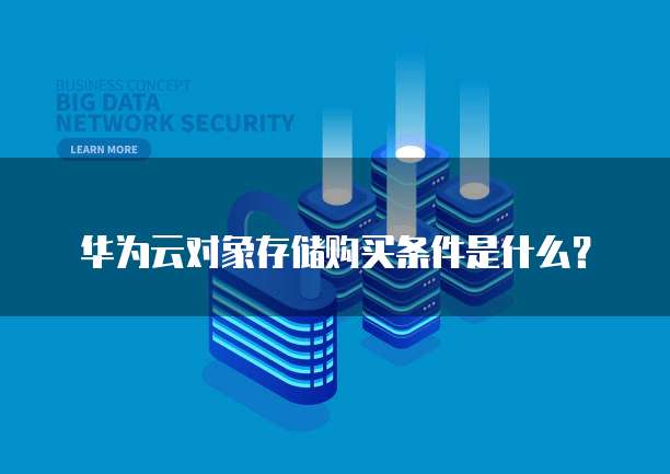 华为云对象存储购买条件是什么?