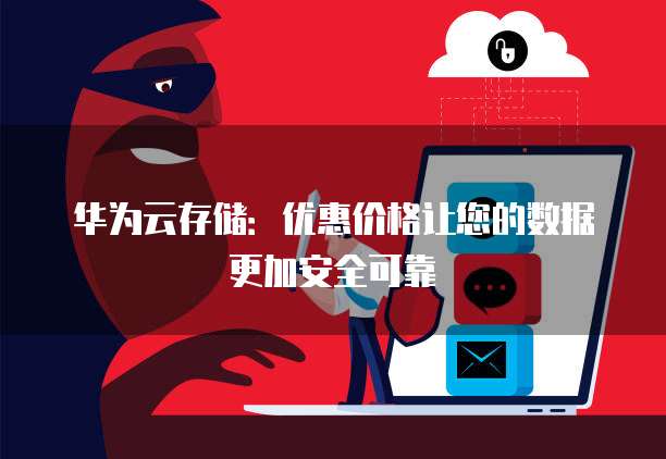 华为云存储：优惠价格让您的数据更加安全可靠