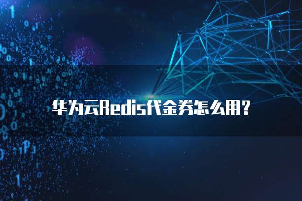华为云Redis代金券怎么用?