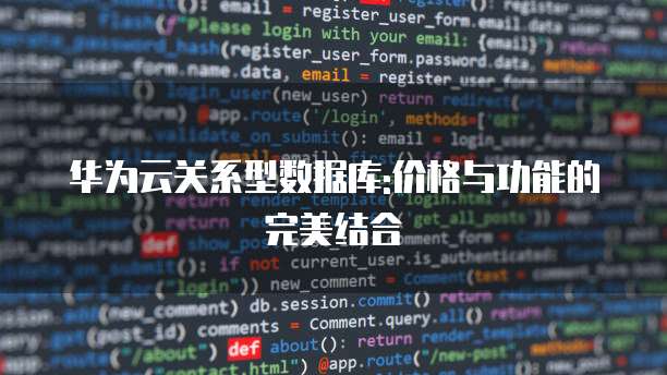 华为云关系型数据库:价格与功能的完美结合