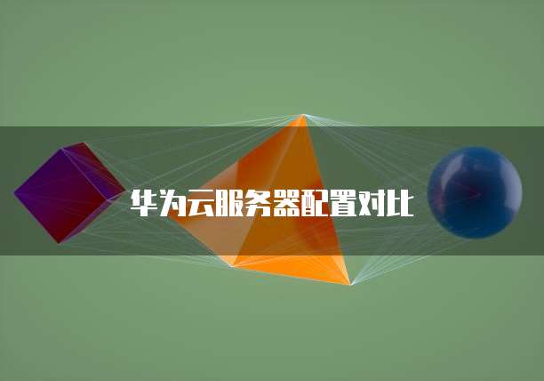 华为云服务器配置对比