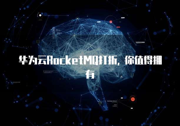 华为云RocketMQ打折, 你值得拥有