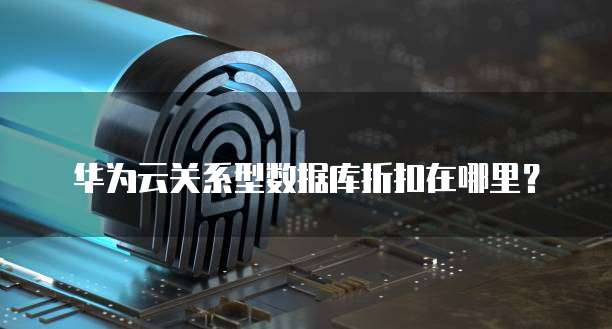 华为云关系型数据库折扣在哪里?