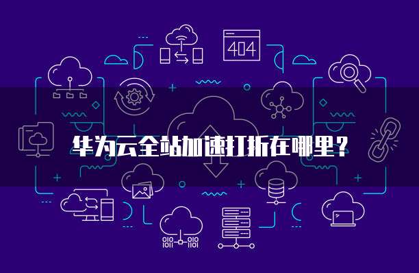 华为云全站加速打折在哪里?