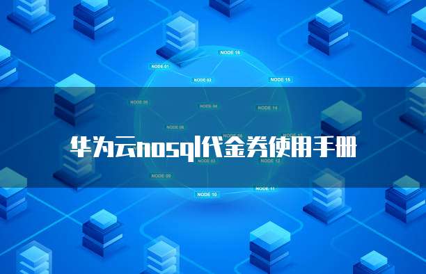 华为云nosql代金券使用手册