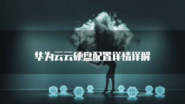 华为云云硬盘配置详情详解