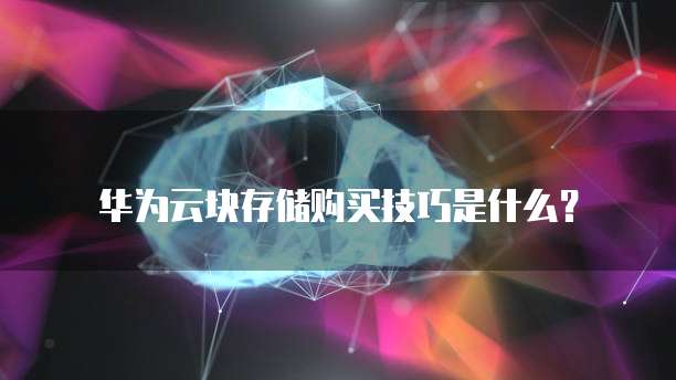 华为云块存储购买技巧是什么?