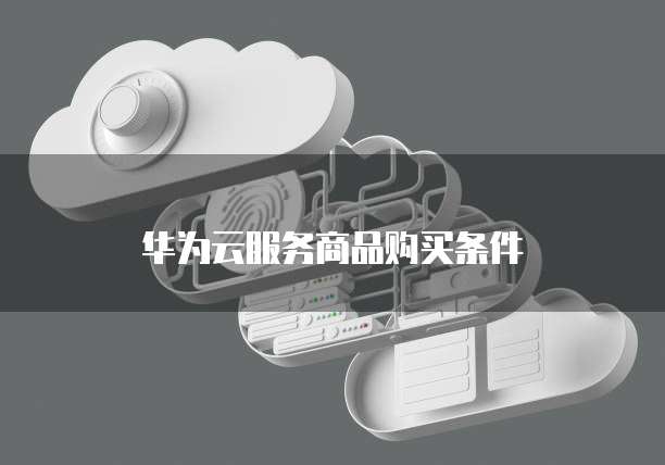 华为云服务商品购买条件