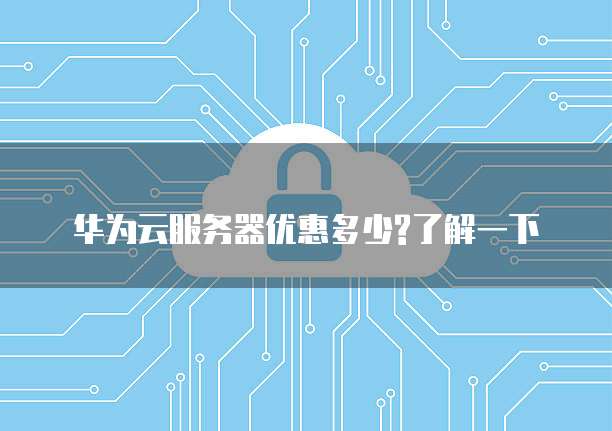 华为云服务器优惠多少?了解一下