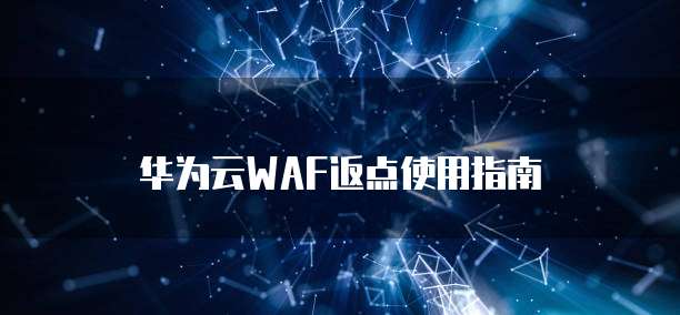 华为云WAF返点使用指南