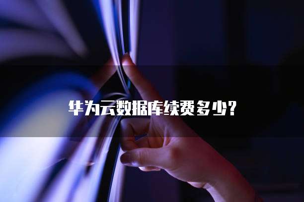 华为云数据库续费多少？