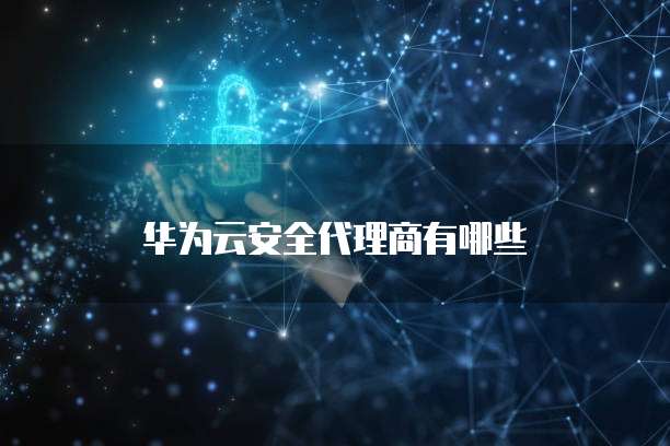 华为云安全代理商有哪些