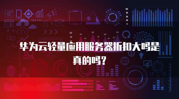 华为云轻量应用服务器折扣大吗是真的吗?