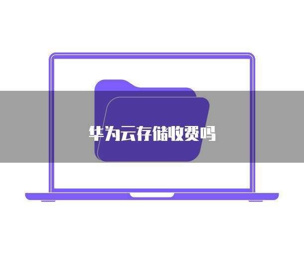 华为云存储收费吗