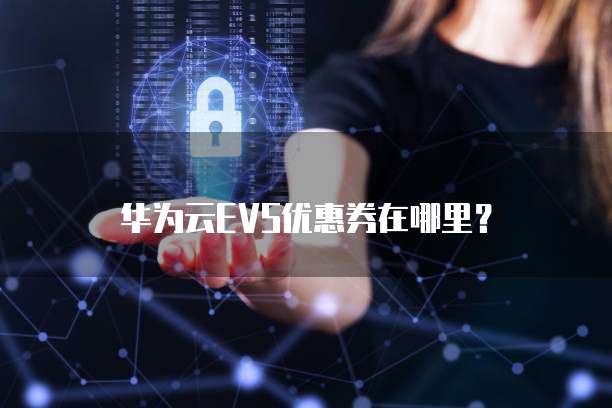 华为云EVS优惠券在哪里?