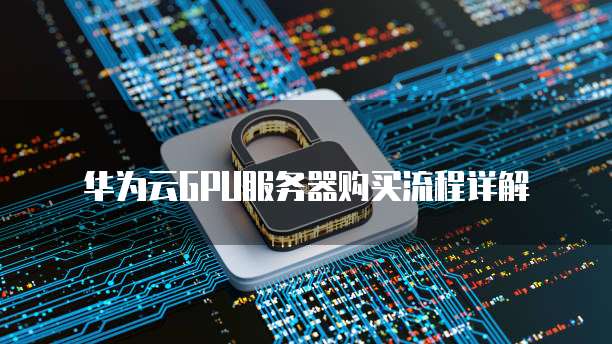 华为云GPU服务器购买流程详解