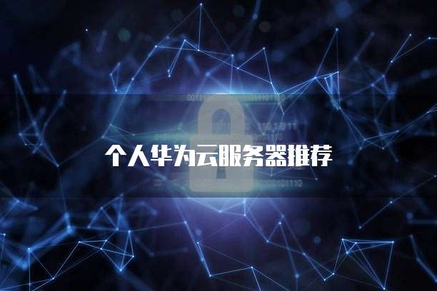 华为云服务器推荐,个人华为云服务器推荐
