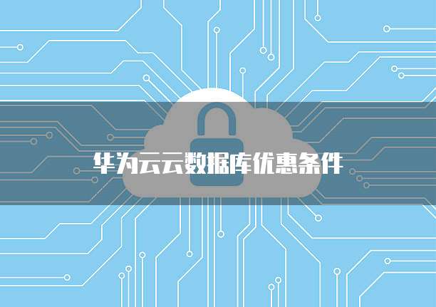 华为云云数据库优惠条件