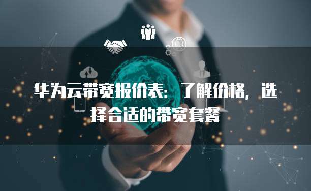 华为云带宽报价表:了解价格,选择合适的带宽套餐