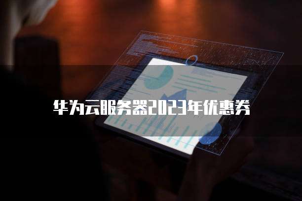 华为云服务器2023年优惠券