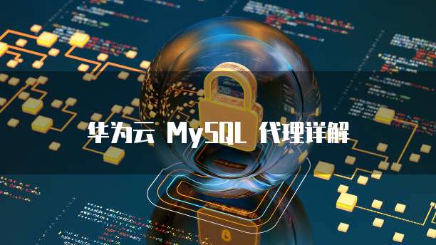 华为云 MySQL 代理详解