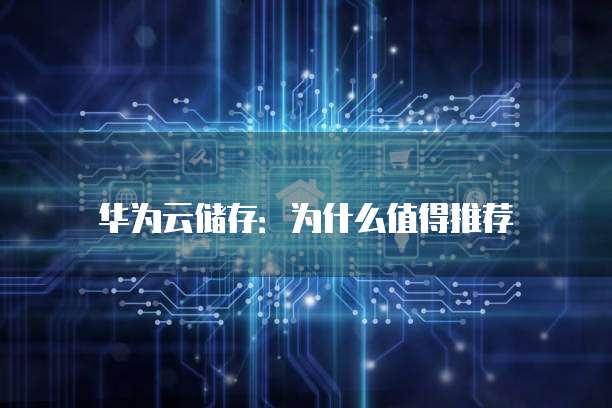 华为云储存:为什么值得推荐