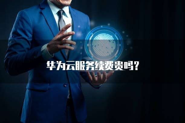 华为云服务续费贵吗？