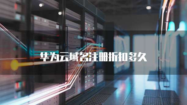 华为云域名注册折扣多久