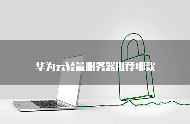 华为云轻量服务器推荐哪款