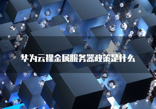 华为云裸金属服务器政策是什么