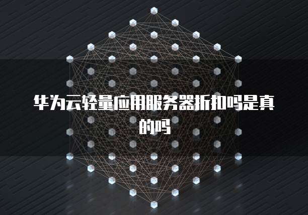 华为云轻量应用服务器折扣吗是真的吗