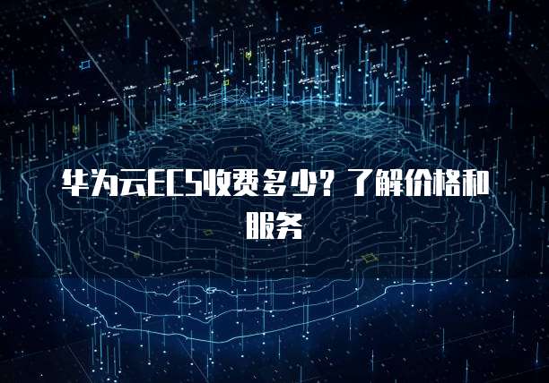 华为云ECS收费多少？了解价格和服务