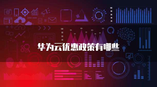 华为云优惠政策有哪些