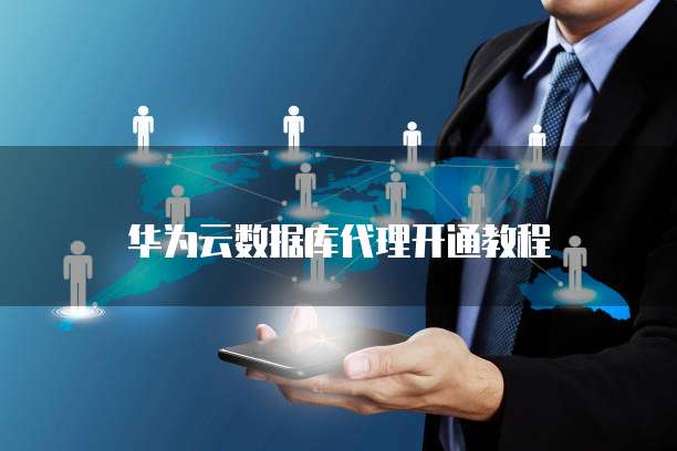 华为云数据库代理开通教程