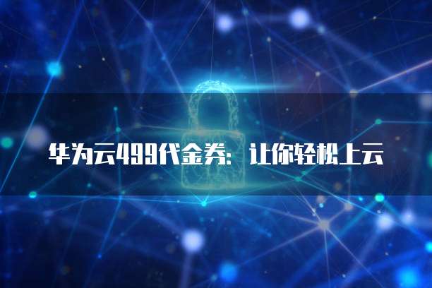 华为云499代金券:让你轻松上云