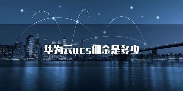 华为云ucs佣金是多少
