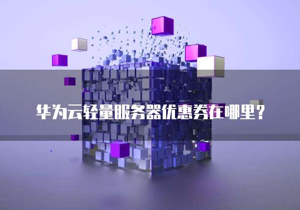 华为云轻量服务器优惠券在哪里?