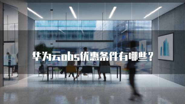 华为云obs优惠条件有哪些?