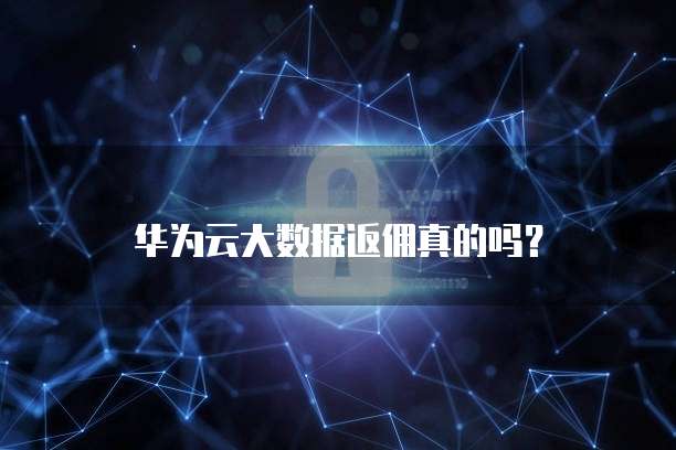 华为云大数据返佣真的吗?