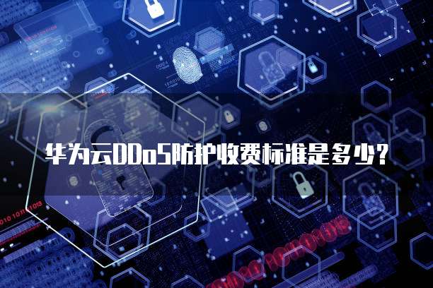 华为云DDoS防护收费标准是多少?