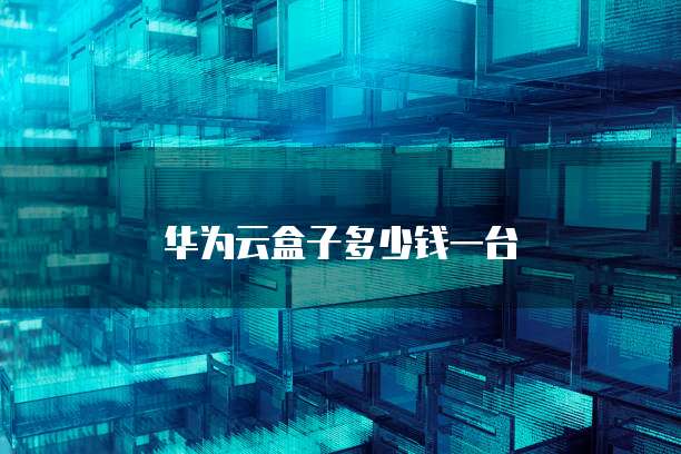 华为云盒子多少钱一台