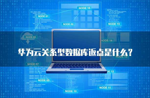华为云关系型数据库返点是什么?
